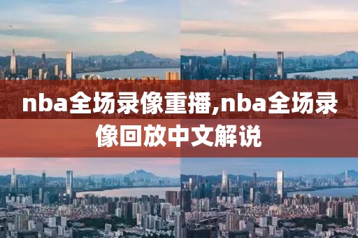 nba全场录像重播,nba全场录像回放中文解说