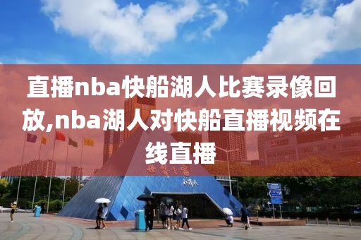 直播nba快船湖人比赛录像回放,nba湖人对快船直播视频在线直播
