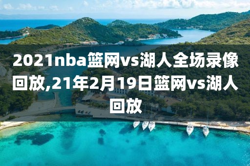 2021nba篮网vs湖人全场录像回放,21年2月19日篮网vs湖人回放