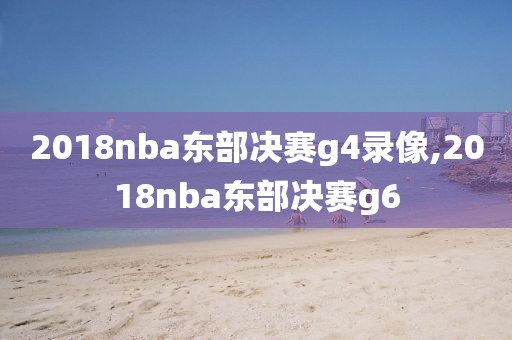 2018nba东部决赛g4录像,2018nba东部决赛g6