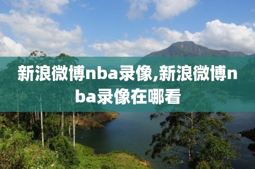 新浪微博nba录像,新浪微博nba录像在哪看