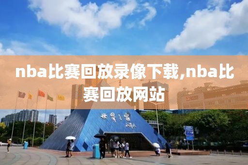nba比赛回放录像下载,nba比赛回放网站