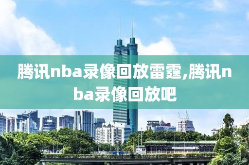 腾讯nba录像回放雷霆,腾讯nba录像回放吧