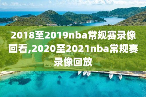 2018至2019nba常规赛录像回看,2020至2021nba常规赛录像回放