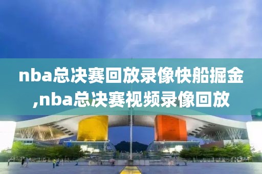 nba总决赛回放录像快船掘金,nba总决赛视频录像回放