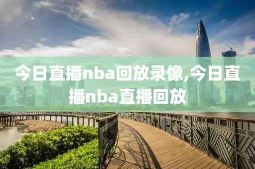 今日直播nba回放录像,今日直播nba直播回放