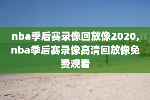 nba季后赛录像回放像2020,nba季后赛录像高清回放像免费观看
