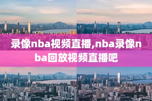 录像nba视频直播,nba录像nba回放视频直播吧