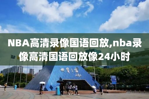 NBA高清录像国语回放,nba录像高清国语回放像24小时
