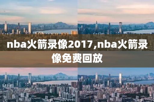 nba火箭录像2017,nba火箭录像免费回放