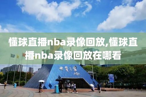 懂球直播nba录像回放,懂球直播nba录像回放在哪看