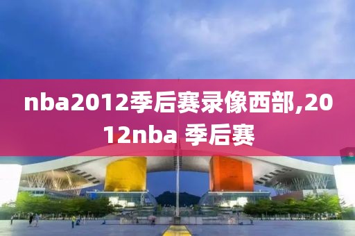 nba2012季后赛录像西部,2012nba 季后赛