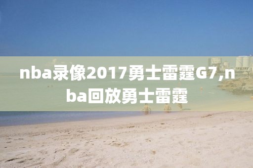 nba录像2017勇士雷霆G7,nba回放勇士雷霆