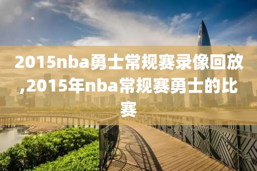 2015nba勇士常规赛录像回放,2015年nba常规赛勇士的比赛