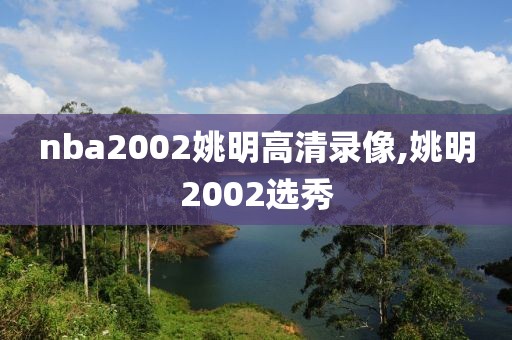 nba2002姚明高清录像,姚明2002选秀