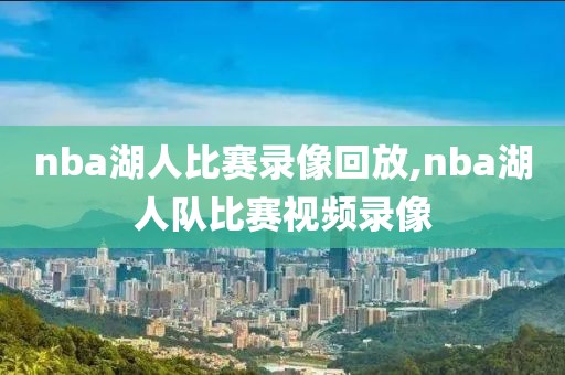 nba湖人比赛录像回放,nba湖人队比赛视频录像