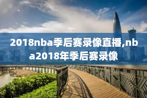 2018nba季后赛录像直播,nba2018年季后赛录像