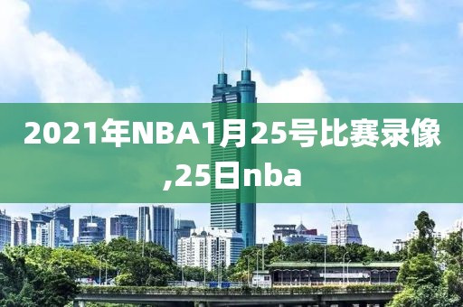 2021年NBA1月25号比赛录像,25日nba