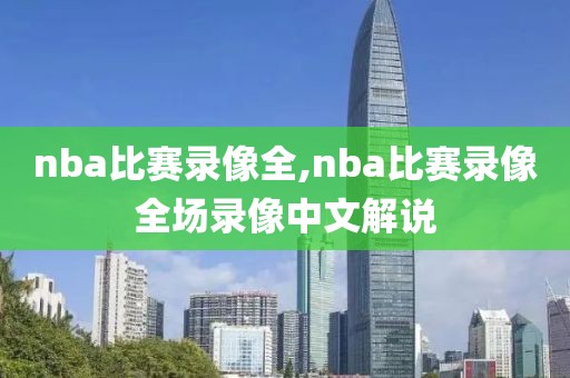 nba比赛录像全,nba比赛录像全场录像中文解说