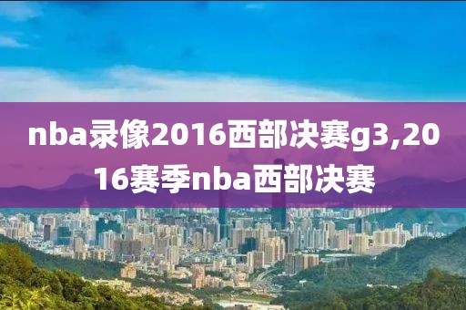 nba录像2016西部决赛g3,2016赛季nba西部决赛