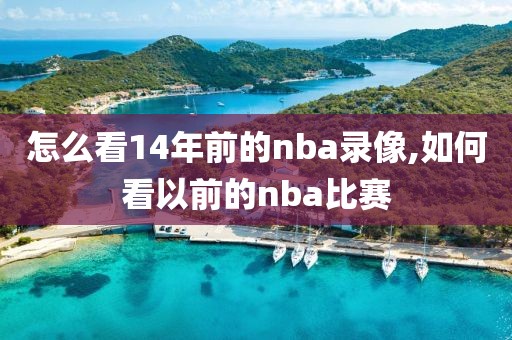 怎么看14年前的nba录像,如何看以前的nba比赛