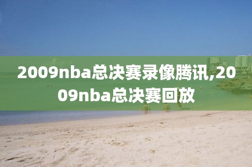 2009nba总决赛录像腾讯,2009nba总决赛回放