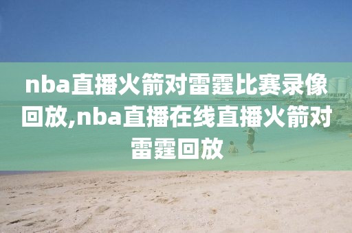nba直播火箭对雷霆比赛录像回放,nba直播在线直播火箭对雷霆回放