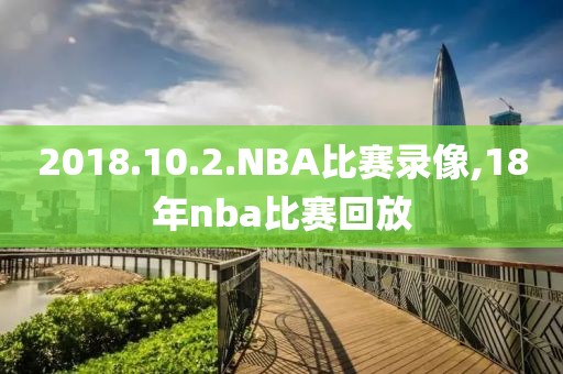 2018.10.2.NBA比赛录像,18年nba比赛回放