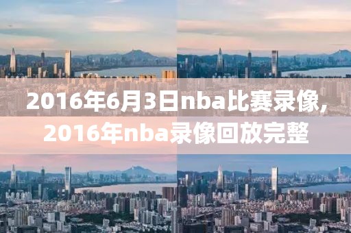 2016年6月3日nba比赛录像,2016年nba录像回放完整