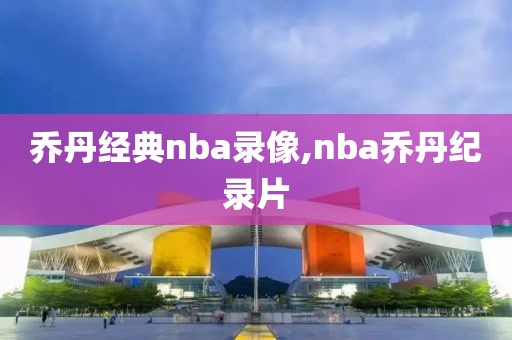 乔丹经典nba录像,nba乔丹纪录片