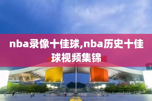 nba录像十佳球,nba历史十佳球视频集锦