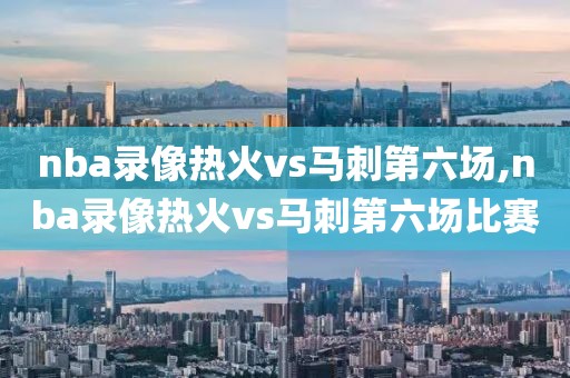 nba录像热火vs马刺第六场,nba录像热火vs马刺第六场比赛
