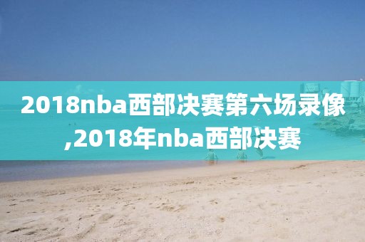 2018nba西部决赛第六场录像,2018年nba西部决赛