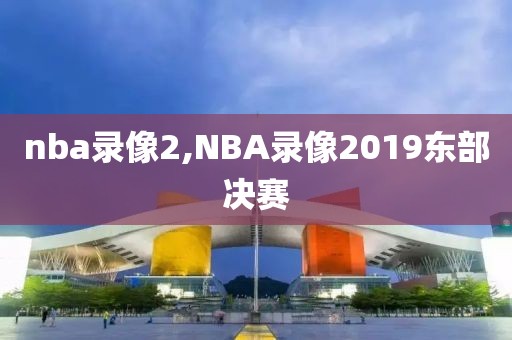nba录像2,NBA录像2019东部决赛