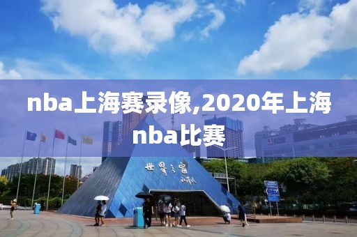 nba上海赛录像,2020年上海nba比赛