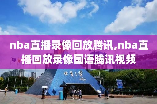 nba直播录像回放腾讯,nba直播回放录像国语腾讯视频