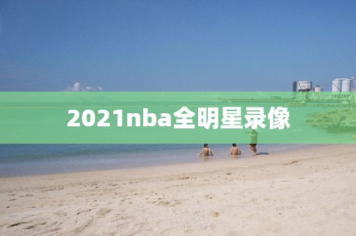 2021nba全明星录像