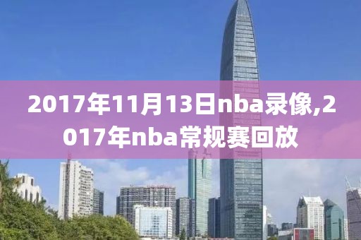 2017年11月13日nba录像,2017年nba常规赛回放