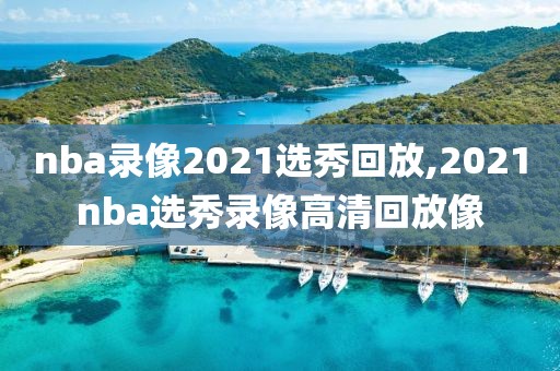 nba录像2021选秀回放,2021nba选秀录像高清回放像
