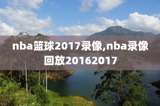nba篮球2017录像,nba录像回放20162017