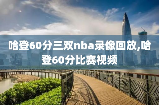 哈登60分三双nba录像回放,哈登60分比赛视频