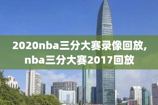 2020nba三分大赛录像回放,nba三分大赛2017回放