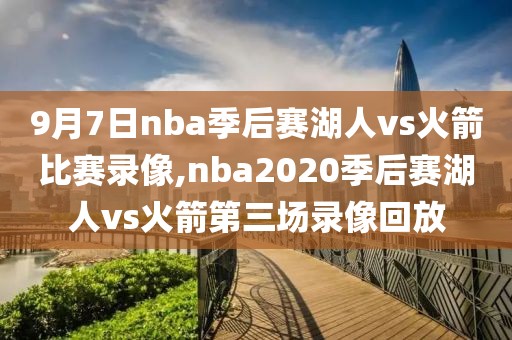 9月7日nba季后赛湖人vs火箭比赛录像,nba2020季后赛湖人vs火箭第三场录像回放