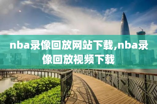 nba录像回放网站下载,nba录像回放视频下载