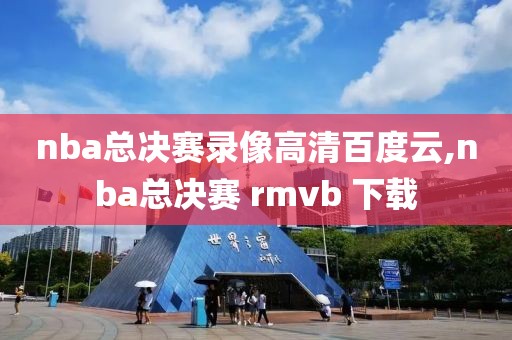 nba总决赛录像高清百度云,nba总决赛 rmvb 下载