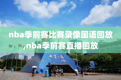 nba季前赛比赛录像国语回放,nba季前赛直播回放