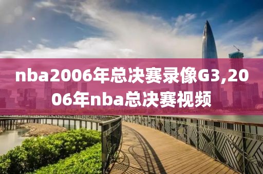 nba2006年总决赛录像G3,2006年nba总决赛视频