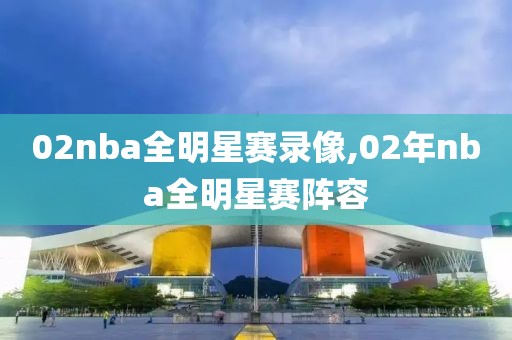 02nba全明星赛录像,02年nba全明星赛阵容