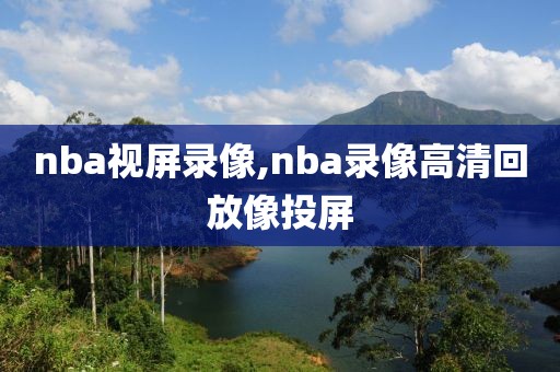 nba视屏录像,nba录像高清回放像投屏