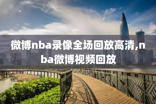 微博nba录像全场回放高清,nba微博视频回放